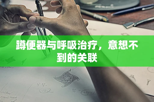 蹲便器与呼吸治疗，意想不到的关联