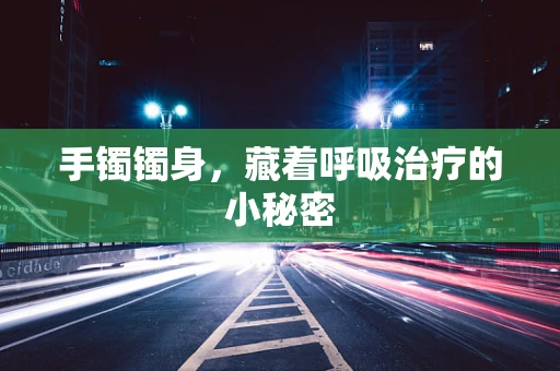 手镯镯身，藏着呼吸治疗的小秘密