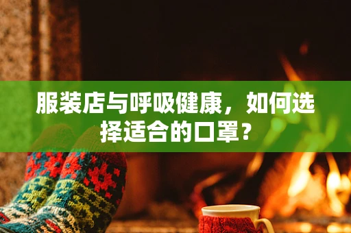 服装店与呼吸健康，如何选择适合的口罩？