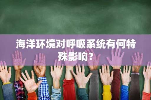 海洋环境对呼吸系统有何特殊影响？