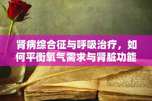 肾病综合征与呼吸治疗，如何平衡氧气需求与肾脏功能？