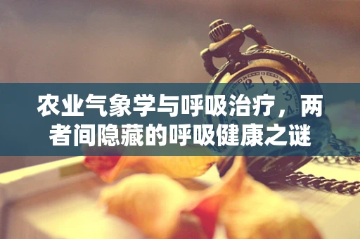 农业气象学与呼吸治疗，两者间隐藏的呼吸健康之谜