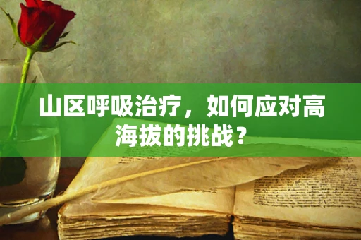 山区呼吸治疗，如何应对高海拔的挑战？