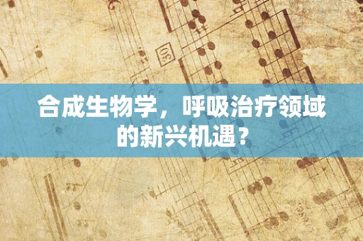 合成生物学，呼吸治疗领域的新兴机遇？