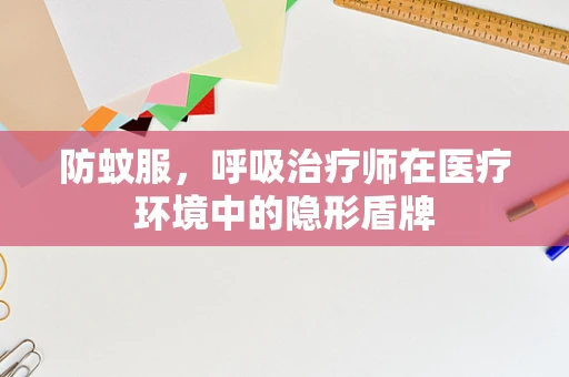 防蚊服，呼吸治疗师在医疗环境中的隐形盾牌
