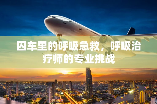 囚车里的呼吸急救，呼吸治疗师的专业挑战
