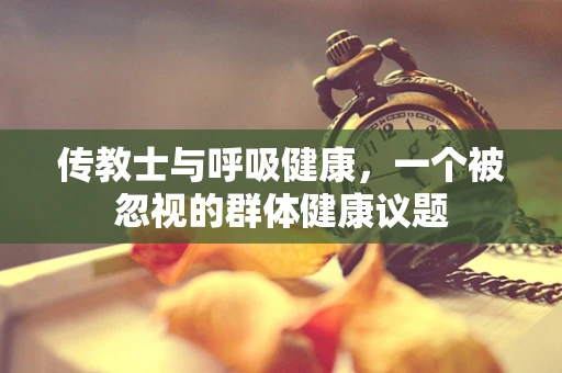 传教士与呼吸健康，一个被忽视的群体健康议题