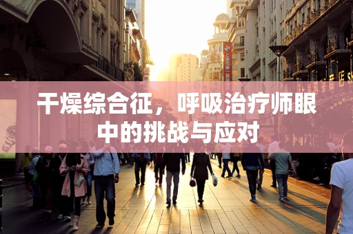 干燥综合征，呼吸治疗师眼中的挑战与应对
