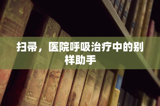 扫帚，医院呼吸治疗中的别样助手