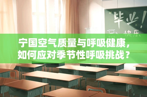 宁国空气质量与呼吸健康，如何应对季节性呼吸挑战？
