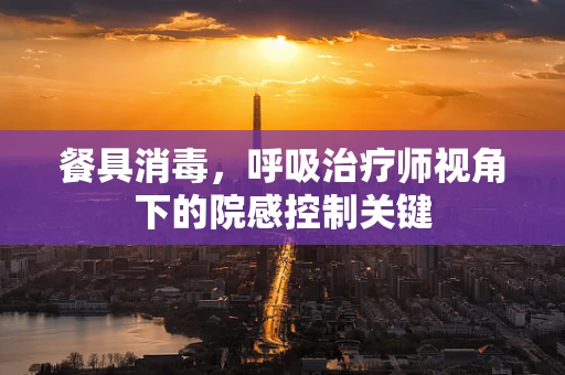 餐具消毒，呼吸治疗师视角下的院感控制关键