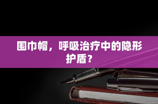 围巾帽，呼吸治疗中的隐形护盾？