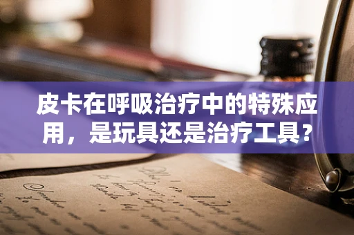 皮卡在呼吸治疗中的特殊应用，是玩具还是治疗工具？