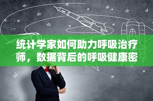 统计学家如何助力呼吸治疗师，数据背后的呼吸健康密码？