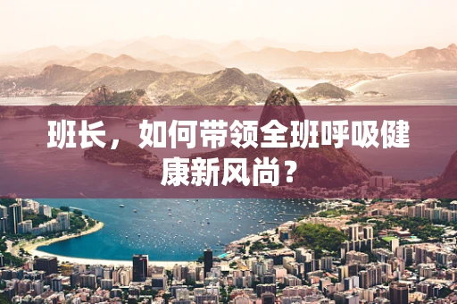 班长，如何带领全班呼吸健康新风尚？