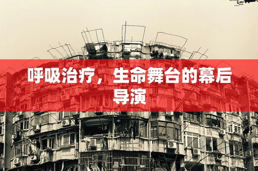 呼吸治疗，生命舞台的幕后导演