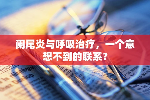 阑尾炎与呼吸治疗，一个意想不到的联系？