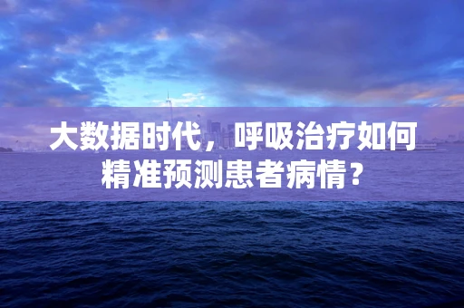 大数据时代，呼吸治疗如何精准预测患者病情？