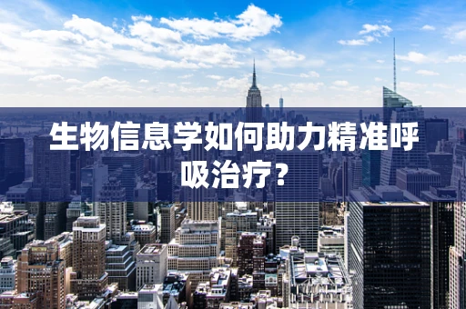 生物信息学如何助力精准呼吸治疗？