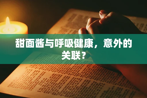 甜面酱与呼吸健康，意外的关联？