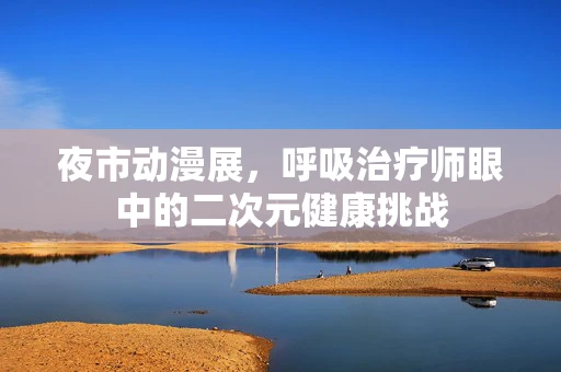 夜市动漫展，呼吸治疗师眼中的二次元健康挑战