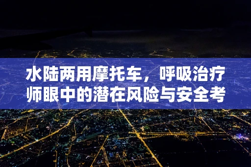 水陆两用摩托车，呼吸治疗师眼中的潜在风险与安全考量