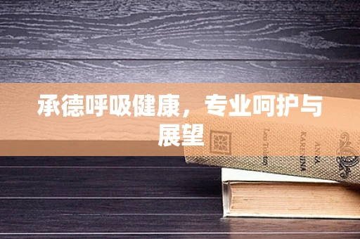承德呼吸健康，专业呵护与展望