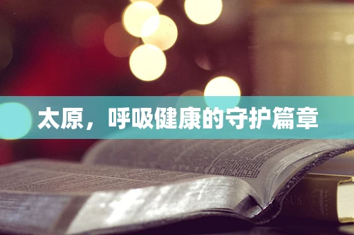太原，呼吸健康的守护篇章