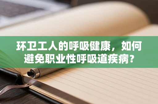 环卫工人的呼吸健康，如何避免职业性呼吸道疾病？