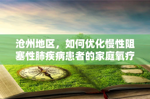 沧州地区，如何优化慢性阻塞性肺疾病患者的家庭氧疗管理？
