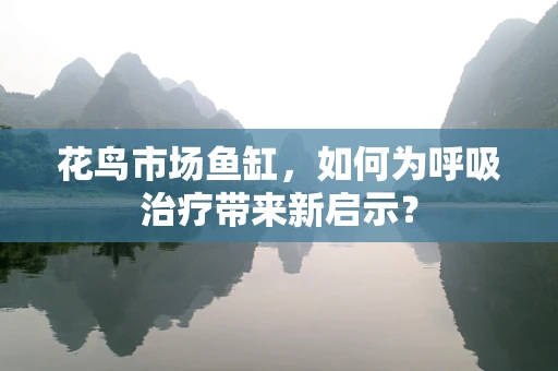 花鸟市场鱼缸，如何为呼吸治疗带来新启示？