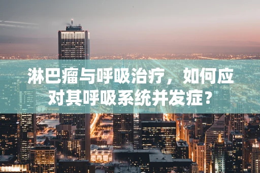淋巴瘤与呼吸治疗，如何应对其呼吸系统并发症？