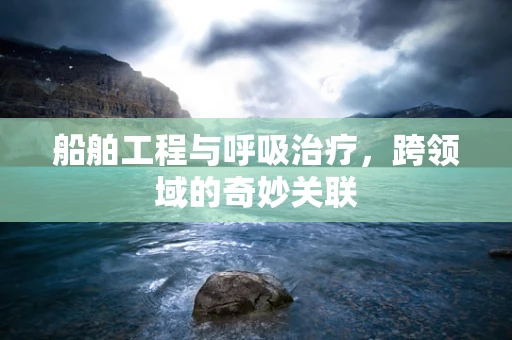 船舶工程与呼吸治疗，跨领域的奇妙关联