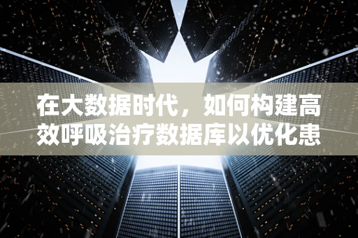 在大数据时代，如何构建高效呼吸治疗数据库以优化患者管理？
