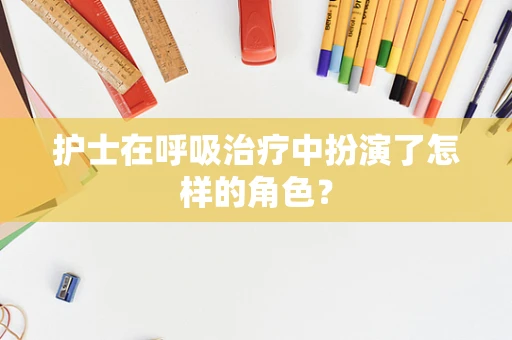 护士在呼吸治疗中扮演了怎样的角色？