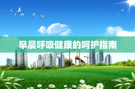 早晨呼吸健康的呵护指南