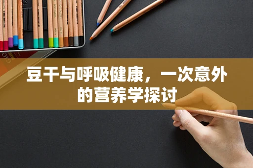 豆干与呼吸健康，一次意外的营养学探讨