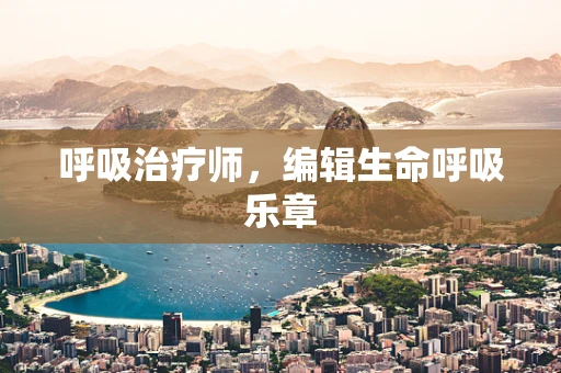呼吸治疗师，编辑生命呼吸乐章