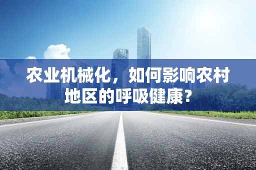农业机械化，如何影响农村地区的呼吸健康？