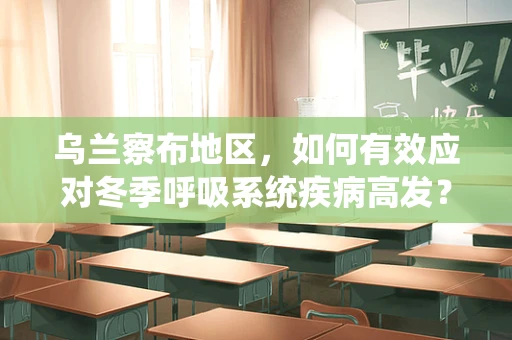 乌兰察布地区，如何有效应对冬季呼吸系统疾病高发？