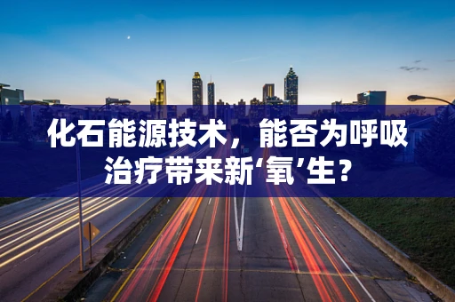 化石能源技术，能否为呼吸治疗带来新‘氧’生？