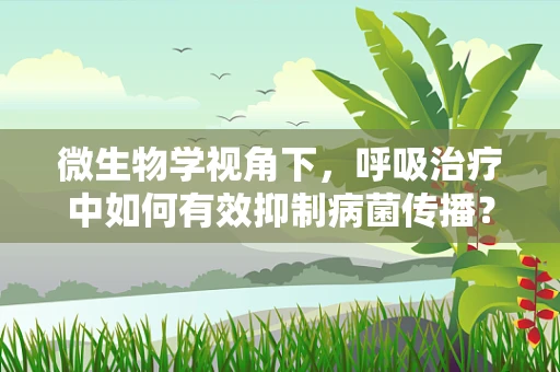 微生物学视角下，呼吸治疗中如何有效抑制病菌传播？