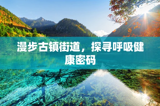 漫步古镇街道，探寻呼吸健康密码