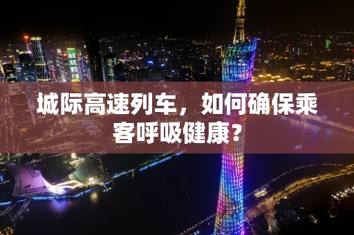 城际高速列车，如何确保乘客呼吸健康？