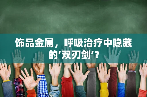饰品金属，呼吸治疗中隐藏的‘双刃剑’？