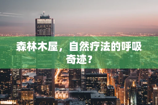 森林木屋，自然疗法的呼吸奇迹？