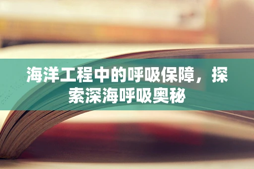 海洋工程中的呼吸保障，探索深海呼吸奥秘