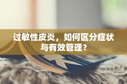 过敏性皮炎，如何区分症状与有效管理？