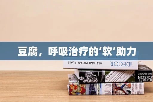 豆腐，呼吸治疗的‘软’助力