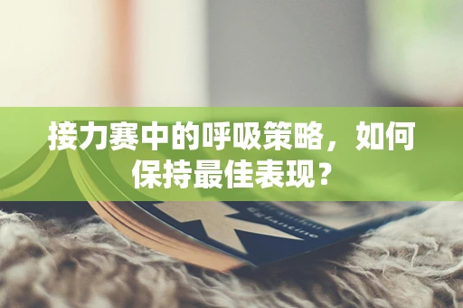 接力赛中的呼吸策略，如何保持最佳表现？